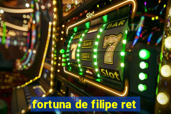 fortuna de filipe ret